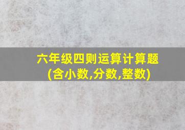 六年级四则运算计算题(含小数,分数,整数)