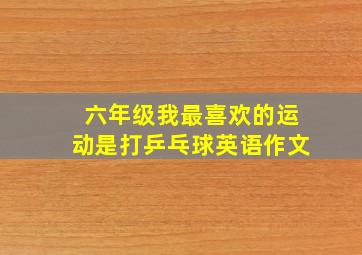 六年级我最喜欢的运动是打乒乓球英语作文