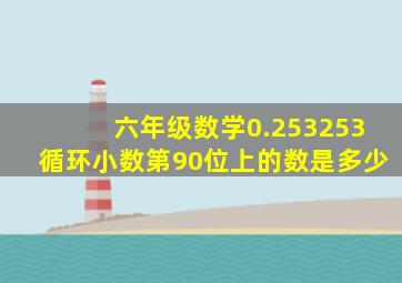 六年级数学0.253253循环小数第90位上的数是多少