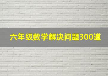 六年级数学解决问题300道