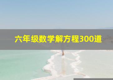 六年级数学解方程300道