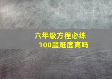 六年级方程必练100题难度高吗