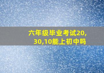 六年级毕业考试20,30,10能上初中吗