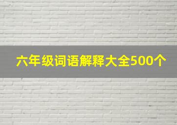 六年级词语解释大全500个