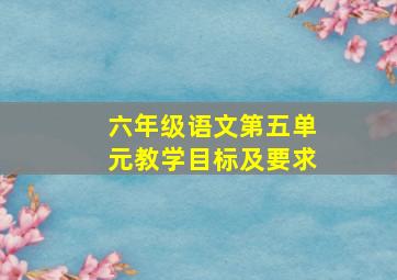 六年级语文第五单元教学目标及要求