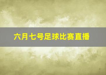 六月七号足球比赛直播