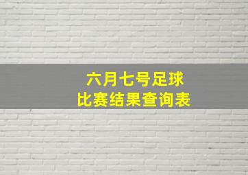 六月七号足球比赛结果查询表