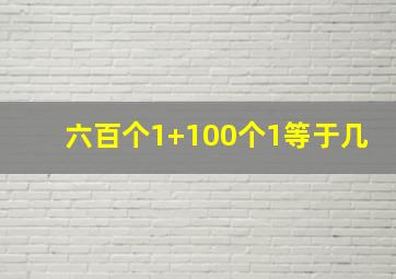 六百个1+100个1等于几