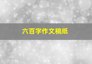 六百字作文稿纸