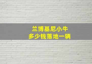 兰博基尼小牛多少钱落地一辆