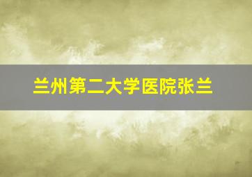 兰州第二大学医院张兰