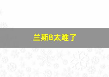 兰斯8太难了