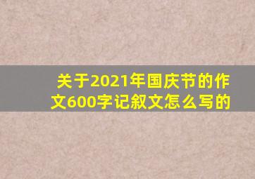 关于2021年国庆节的作文600字记叙文怎么写的