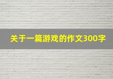 关于一篇游戏的作文300字