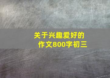 关于兴趣爱好的作文800字初三