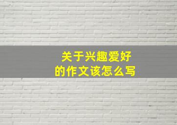 关于兴趣爱好的作文该怎么写