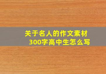 关于名人的作文素材300字高中生怎么写