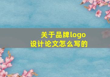 关于品牌logo设计论文怎么写的