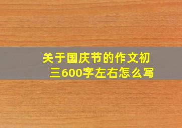 关于国庆节的作文初三600字左右怎么写