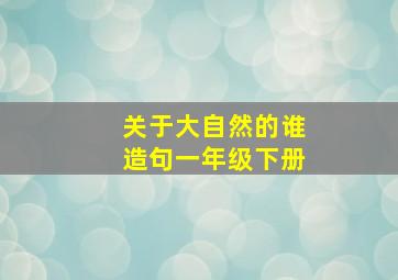 关于大自然的谁造句一年级下册