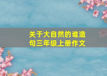 关于大自然的谁造句三年级上册作文