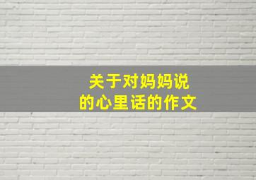 关于对妈妈说的心里话的作文