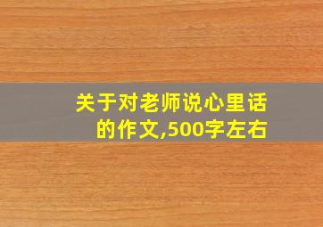 关于对老师说心里话的作文,500字左右