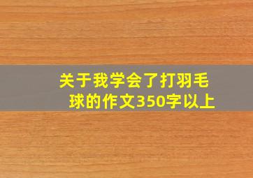 关于我学会了打羽毛球的作文350字以上