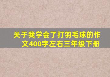 关于我学会了打羽毛球的作文400字左右三年级下册