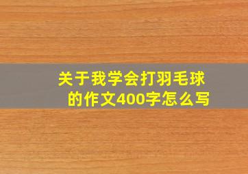 关于我学会打羽毛球的作文400字怎么写