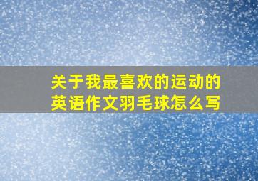 关于我最喜欢的运动的英语作文羽毛球怎么写