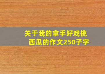 关于我的拿手好戏挑西瓜的作文250子字