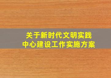 关于新时代文明实践中心建设工作实施方案