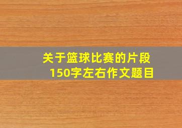 关于篮球比赛的片段150字左右作文题目