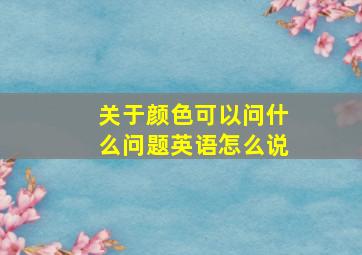 关于颜色可以问什么问题英语怎么说