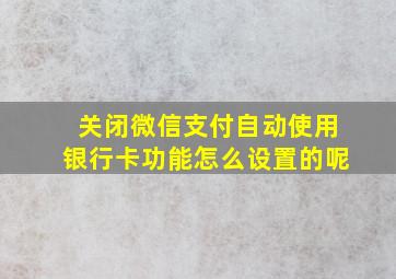 关闭微信支付自动使用银行卡功能怎么设置的呢