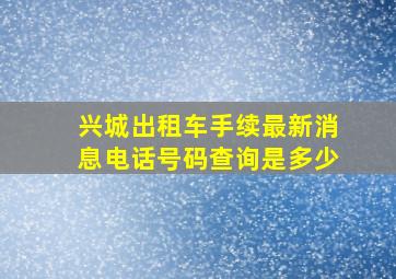 兴城出租车手续最新消息电话号码查询是多少