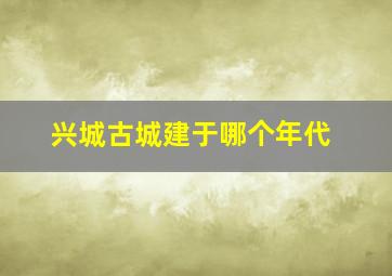 兴城古城建于哪个年代