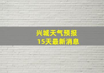 兴城天气预报15天最新消息