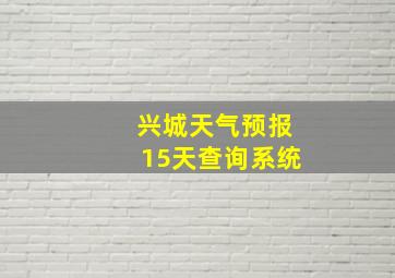 兴城天气预报15天查询系统