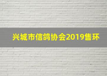 兴城市信鸽协会2019售环