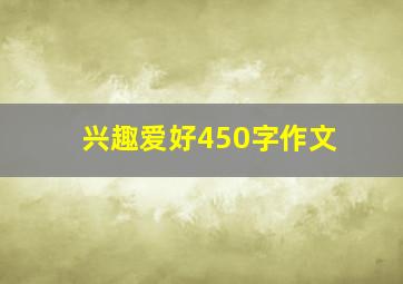 兴趣爱好450字作文