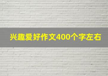 兴趣爱好作文400个字左右