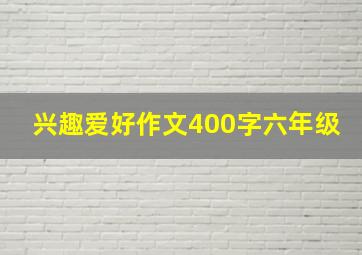 兴趣爱好作文400字六年级