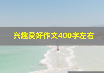 兴趣爱好作文400字左右