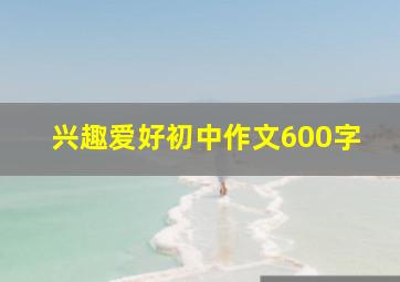 兴趣爱好初中作文600字