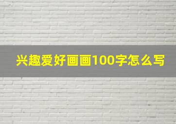 兴趣爱好画画100字怎么写