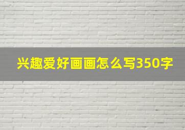 兴趣爱好画画怎么写350字