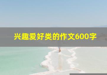 兴趣爱好类的作文600字