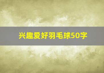 兴趣爱好羽毛球50字